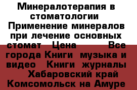 Минералотерапия в стоматологии  Применение минералов при лечение основных стомат › Цена ­ 253 - Все города Книги, музыка и видео » Книги, журналы   . Хабаровский край,Комсомольск-на-Амуре г.